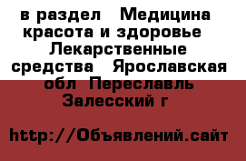  в раздел : Медицина, красота и здоровье » Лекарственные средства . Ярославская обл.,Переславль-Залесский г.